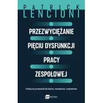 Przezwyci�anie pi�ciu dysfunkcji pracy zespo�owej. Praktyczny przewodnik dla lider�w, mened�er�w, moderator�w