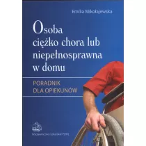 Osoba ci�ko chora lub niepe�nosprawna w domu. Poradnik dla opiekun�w