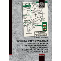 Wielka improwizacja. Delegacja Polska w Mi�dzynarodowej Komisji Nadzoru i Kontroli w Indochinach w latach 1954-1973