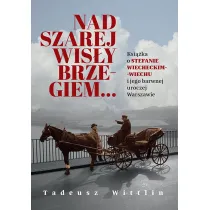 Nad szarej Wis�y brzegiem&hellip; Ksi��ka o Stefanie Wiecheckim-Wiechu i jego barwnej uroczej Warszawie
