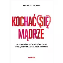 Kocha� (si�) m�drze. Jak uwa�no�� i wsp�czucie mog� wspiera� relacje intymne