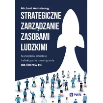 Strategiczne zarz�dzanie zasobami ludzkimi. Narz�dzia, modele i efektywne rozwi�zania dla lider�w HR