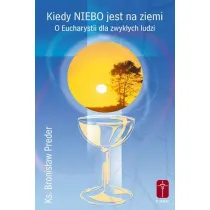 Kiedy Niebo jest na ziemi. O Eucharystii dla zwyk�ych ludzi