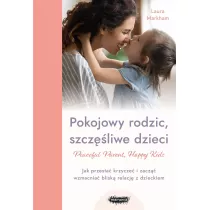 Peaceful Parent, Happy Kids. Pokojowy rodzic, szczliwe dzieci. Jak przesta krzycze i zacz wzmacnia blisk relacj z dzieckiem