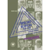 Opolska bezpieka 1945&ndash;1956. Struktury &ndash; kadry i obsada stanowisk kierowniczych cywilnych organ�w bezpiecze�stwa pa�stwa na �l�sku Opolskim. Informator personalny
