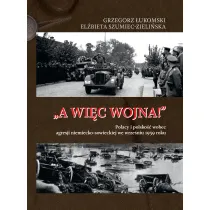 „A wi�c wojna!”. Polacy i polsko�� wobec agresji niemiecko-sowieckiej we wrze�niu 1939 roku