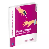 Praktyczna nauka zawodu. Pracownia kosmetyczna cia�a. Kwalifikacja A.62. Technik us�ug kosmetycznych