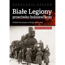 Bia�e Legiony przeciwko bolszewikom. Polskie formacje w Rosji 1918-1920