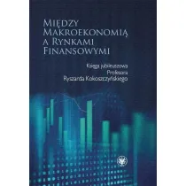 Mi�dzy makroekonomi� a rynkami finansowymi. Ksi�ga jubileuszowa Profesora Ryszarda Kokoszczy�skiego