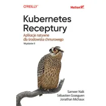 Kubernetes. Receptury. Aplikacje natywne dla �rodowiska chmurowego. Wydanie II