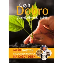 Czy� dobro gdziekolwiek jeste�. My�li �wi�tych i b�ogos�awionych na ka�dy dzie�