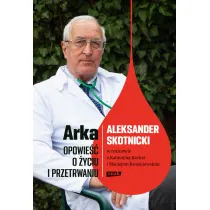 Arka. Opowie�� o �yciu i przetrwaniu. Aleksander Skotnicki w rozmowie z Katarzyn� Kachel i Maciejem Kwa�niewskim
