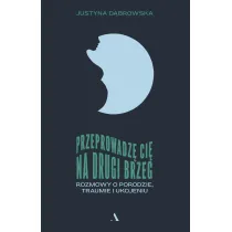 Przeprowadz� ci� na drugi brzeg. Rozmowy o porodzie, traumie i ukojeniu