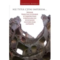 Nie tytu� czyni imperium... Wielkie Ksi�stwo Litewskie w perspektywie por�wnawczej socjologii historycznej imperi�w