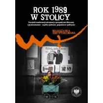 Rok 1989 w stolicy. Pocz�tek transformacji ustrojowej w perspektywie Warszawy i jej mieszka�c�w &ndash; aspekty spo�eczne, gospodarcze i polityczne