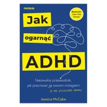 Jak ogarn�� ADHD. Niezwyk�y przewodnik, jak pracowa� ze swoim m�zgiem (a nie przeciwko niemu)