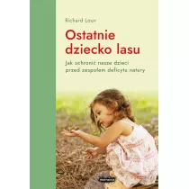 Ostatnie dziecko lasu. Jak uchroni nasze dzieci przed zespoem deficytu natury