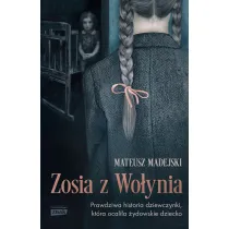 Zosia z Wo�ynia. Prawdziwa historia dziewczynki, kt�ra ocali�a �ydowskie dziecko