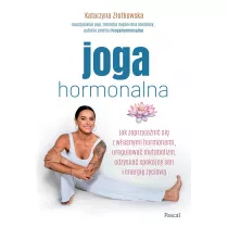 Joga hormonalna. Jak zaprzyjani si z wasnymi hormonami, uregulowa metabolizm, odzyska spokojny sen i energi yciow