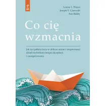 Co ci� wzmacnia. Jak �y� pe�ni� �ycia w obliczu zmian i niepewno�ci dzi�ki technikom terapii akceptacji i zaufania