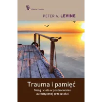 Trauma i pami��. M�zg i cia�o w poszukiwaniu autentycznej przesz�o�ci