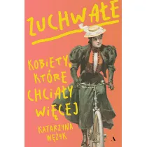 Zuchwa�e. Kobiety, kt�re chcia�y wi�cej