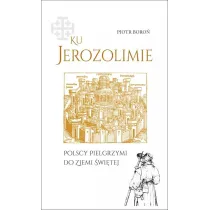 Ku Jerozolimie. Polscy pielgrzymi do Ziemi �wi�tej