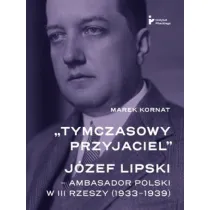 Tymczasowy przyjaciel J�zef Lipski ambasador polski w III Rzeszy (1933&ndash;1939)