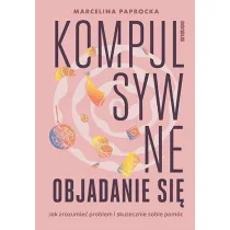 Kompulsywne objadanie si�. Jak zrozumie� problem i skutecznie sobie pom�c