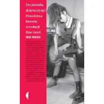 Do przodu, dziewczyny! Prawdziwa historia rewolucji Riot Grrrl
