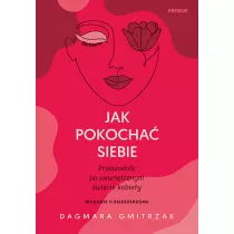 Jak pokocha siebie. Przewodnik po wewntrznym wiecie kobiety. Wydanie 2 rozszerzone