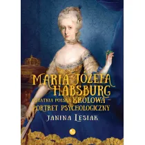 Maria J�zefa Habsburg. Ostatnia polska kr�lowa. Portret psychologiczny