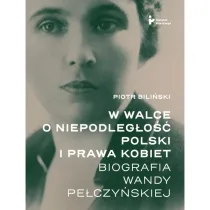 W walce o�niepodleg�o�� Polski i�prawa kobiet. Biografia Wandy Pe�czy�skiej