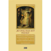 &bdquo;Bo imi� jego jest Polska&rdquo;. Tadeusz Ko�ciuszko w patriotycznej legendzie i politycznym micie czas�w porozbiorowych