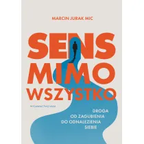 Sens mimo wszystko. Droga od zagubienia do odnalezienia siebie