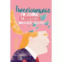 Tweetowanie to adne rozwizanie Donaldzie Trumpie