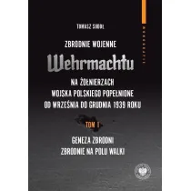 Zbrodnie wojenne Wehrmachtu na �o�nierzach Wojska Polskiego pope�nione od wrze�nia do grudnia 1939 r. Tom 1. Geneza zbrodni. Zbrodnie na polu walki