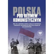 Polska pod re�imem komunistycznym. Rok 1945. Anatomia okupacji kraju w raportach cywilnych i wojskowych instytucji Rz�du RP na Uchod�stwie