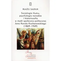 Socjologia t�umu, psychologia narod�w i historiozofia w my�li spo�eczno-politycznej Jana Karola Kochanowskiego (1869-1949)