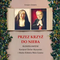 Przez krzy� do Nieba. B�ogos�awieni. Kardyna� Stefan Wyszy�ski i Matka El�bieta R�a Czacka