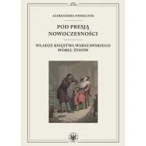 Pod presj� nowoczesno�ci. W�adze Ksi�stwa Warszawskiego wobec �yd�w