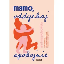 Mamo oddychaj spokojnie. O sile �agodno�ci, odkrywaniu swoich zasob�w i �wiadomym macierzy�stwie