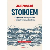 Jak zosta� stoikiem. Odporno�� emocjonalna i pozytywne nastawienie
