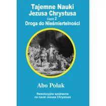 Tajemne nauki Jezusa Chrystusa. Cz�� 2. Droga do Nie�miertelno�ci. Rewolucyjne spojrzenie na nauki Jezusa Chrystusa