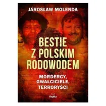 Bestie z polskim rodowodem. Mordercy, gwa�ciciele, terrory�ci