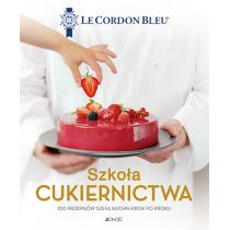 Szkoła cukiernictwa. 100 przepisów szefa kuchni krok po kroku. Le Cordon Bleu