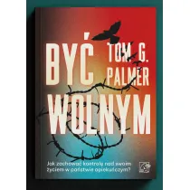 By� wolnym. Jak zachowa� kontrol� nad swoim �yciem w pa�stwie opieku�czym?