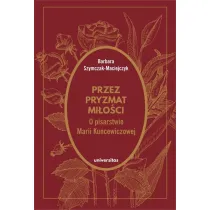 Przez pryzmat mi�o�ci. O pisarstwie Marii Kuncewiczowej
