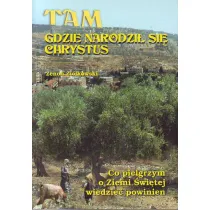 Tam gdzie narodzi� si� Chrystus. Co pielgrzym o Ziemi �wi�tej wiedzie� powinien
