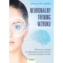 Neuronalny trening wzroku. Skuteczne metody na eliminacj� powszechnych schorze� narz�du wzroku